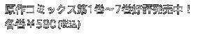 原作コミックス第1巻〜7巻好評発売中！ 各巻￥580(税込)